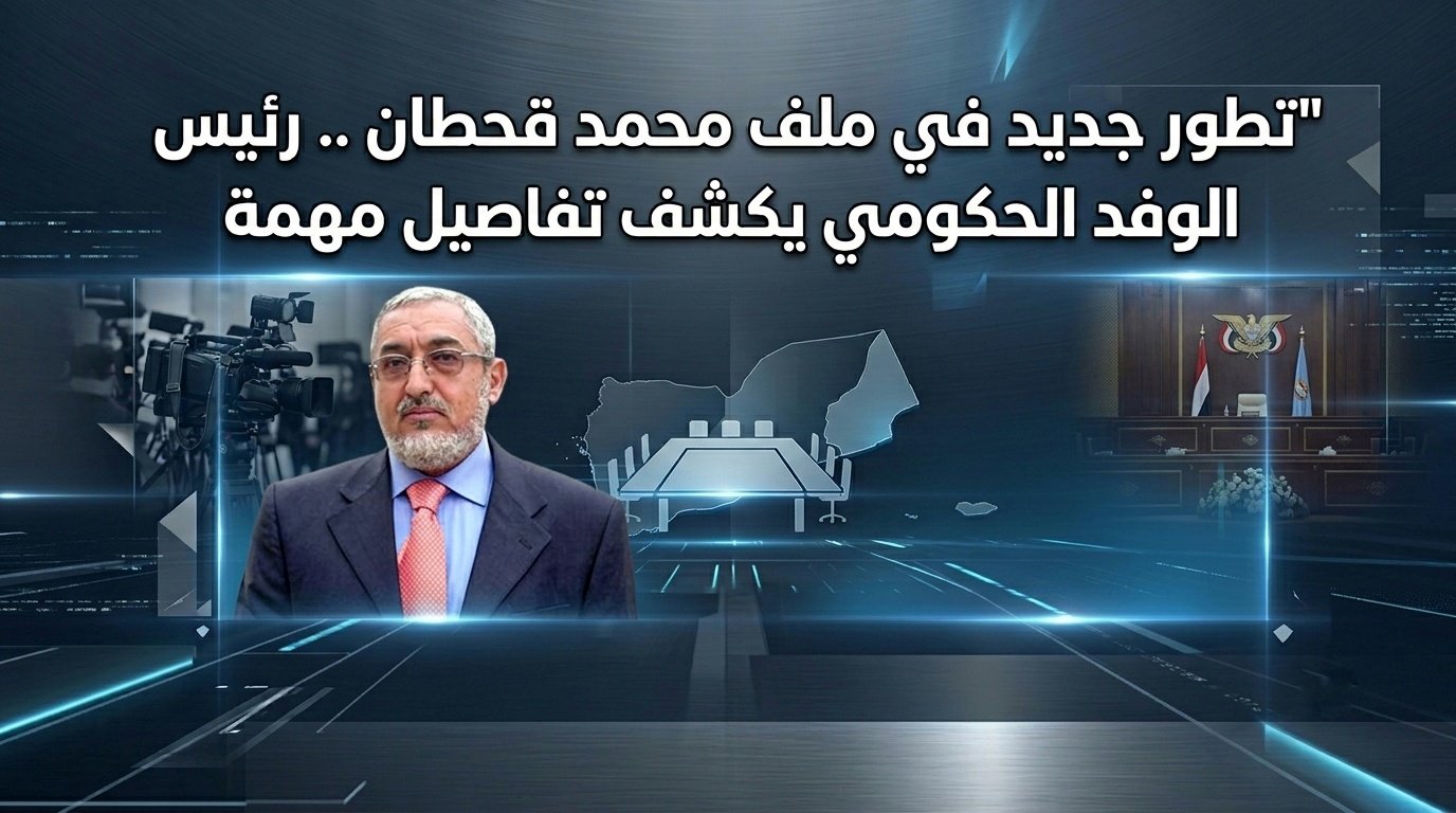 تطور جديد في ملف محمد قحطان .. رئيس الوفد الحكومي يكشف تفاصيل مهمة 1 1781869566760 01